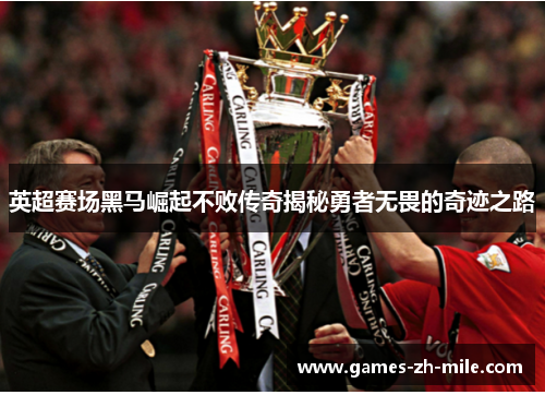 英超赛场黑马崛起不败传奇揭秘勇者无畏的奇迹之路 英超赛场黑马崛起不败传奇揭秘勇者无畏的奇迹之路