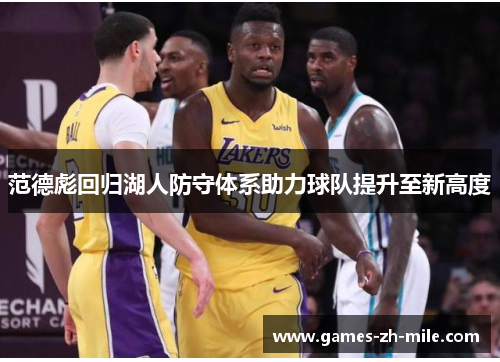 范德彪回归湖人防守体系助力球队提升至新高度 范德彪回归湖人防守体系助力球队提升至新高度