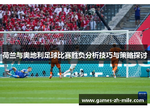 荷兰与奥地利足球比赛胜负分析技巧与策略探讨 荷兰与奥地利足球比赛胜负分析技巧与策略探讨