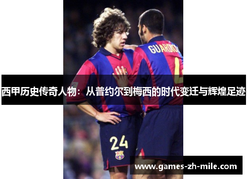 西甲历史传奇人物:从普约尔到梅西的时代变迁与辉煌足迹 西甲历史传奇人物:从普约尔到梅西的时代变迁与辉煌足迹