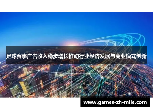 足球赛事广告收入稳步增长推动行业经济发展与商业模式创新 足球赛事广告收入稳步增长推动行业经济发展与商业模式创新