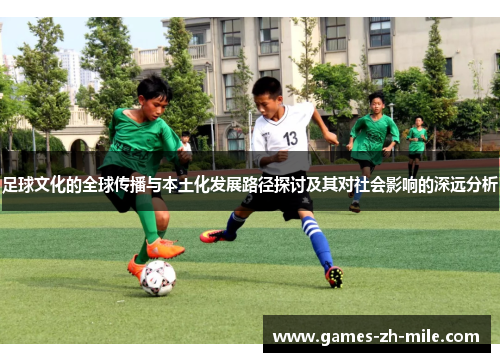 足球文化的全球传播与本土化发展路径探讨及其对社会影响的深远分析 足球文化的全球传播与本土化发展路径探讨及其对社会影响的深远分析