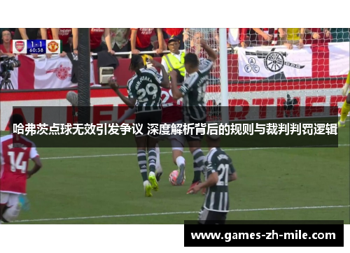 哈弗茨点球无效引发争议 深度解析背后的规则与裁判判罚逻辑 哈弗茨点球无效引发争议 深度解析背后的规则与裁判判罚逻辑