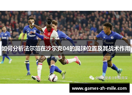 如何分析法尔范在沙尔克04的踢球位置及其战术作用 如何分析法尔范在沙尔克04的踢球位置及其战术作用