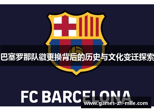 巴塞罗那队徽更换背后的历史与文化变迁探索 巴塞罗那队徽更换背后的历史与文化变迁探索
