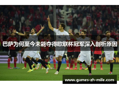 巴萨为何至今未能夺得欧联杯冠军深入剖析原因 巴萨为何至今未能夺得欧联杯冠军深入剖析原因
