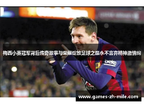 梅西小赛冠军背后传奇故事与荣耀绽放足球之巅永不言弃精神激情绚 梅西小赛冠军背后传奇故事与荣耀绽放足球之巅永不言弃精神激情绚