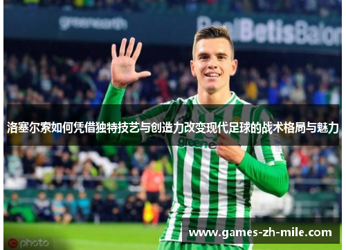 洛塞尔索如何凭借独特技艺与创造力改变现代足球的战术格局与魅力 洛塞尔索如何凭借独特技艺与创造力改变现代足球的战术格局与魅力
