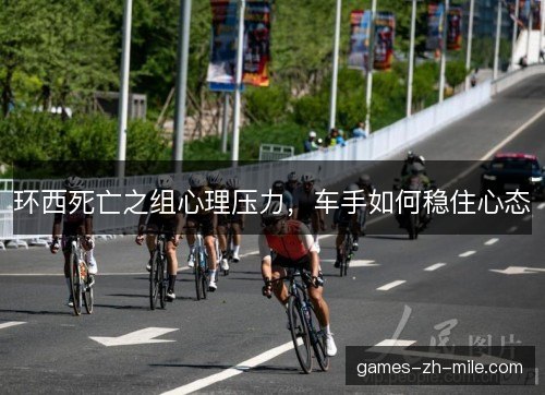 环西死亡之组心理压力，车手如何稳住心态